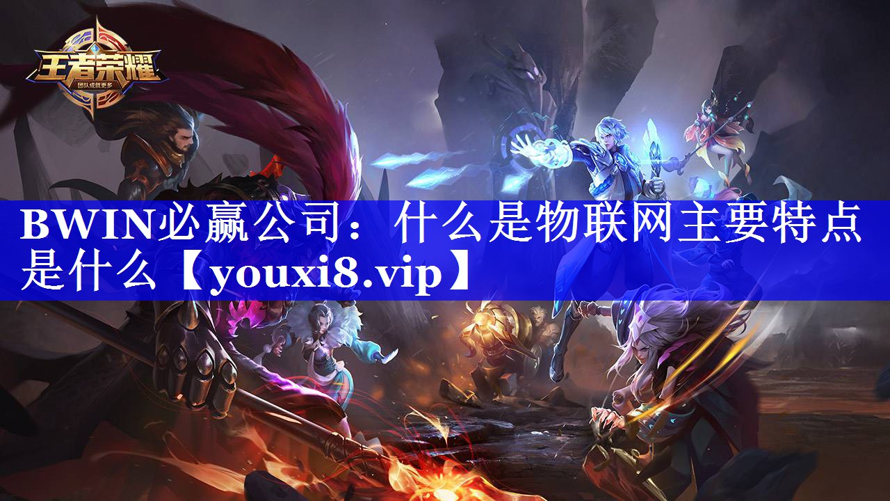 BWIN必赢公司：什么是物联网主要特点是什么