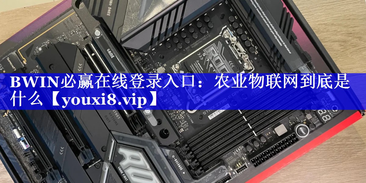 BWIN必赢在线登录入口：农业物联网到底是什么