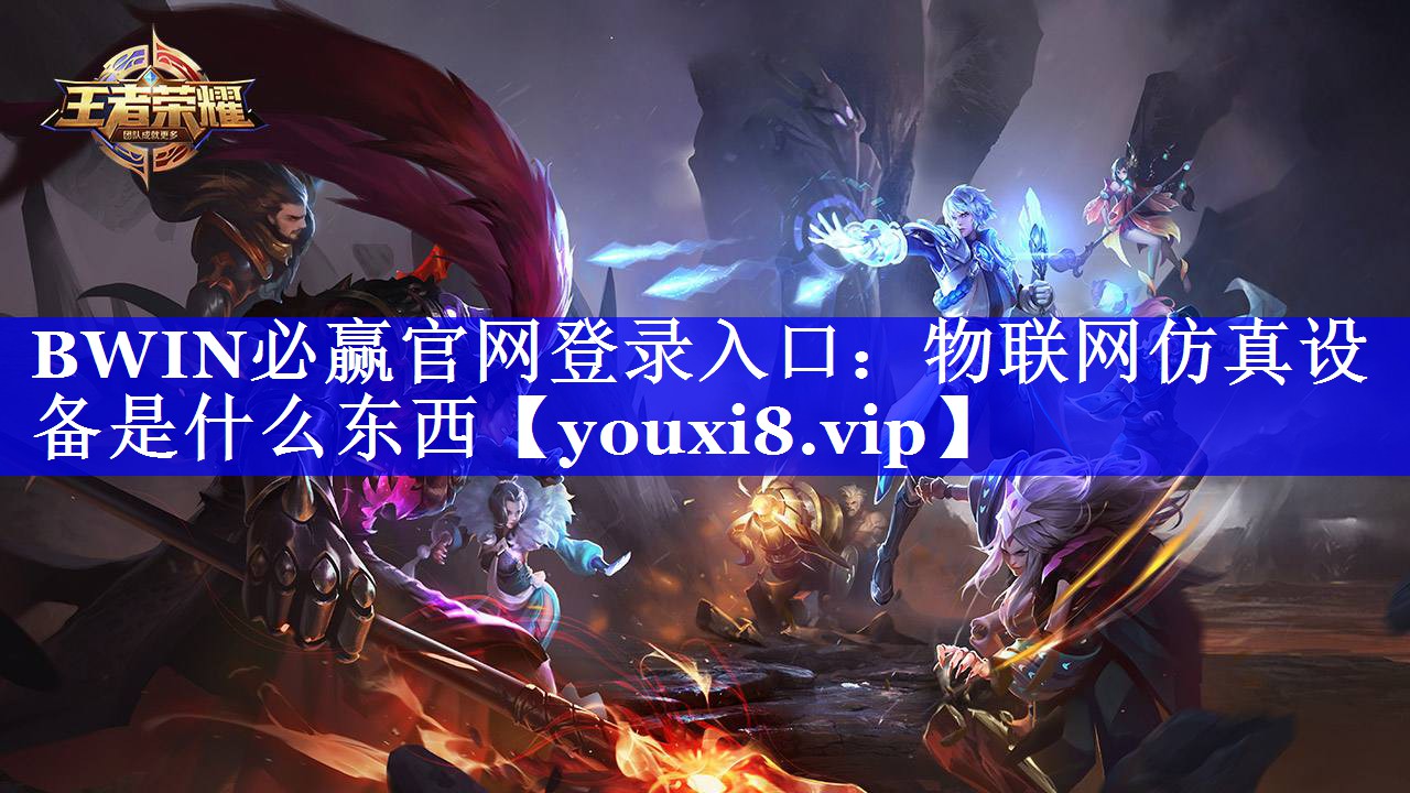 BWIN必赢官网登录入口:物联网仿真设备是什么东西 BWIN必赢官网登录入口:物联网仿真设备是什么东西