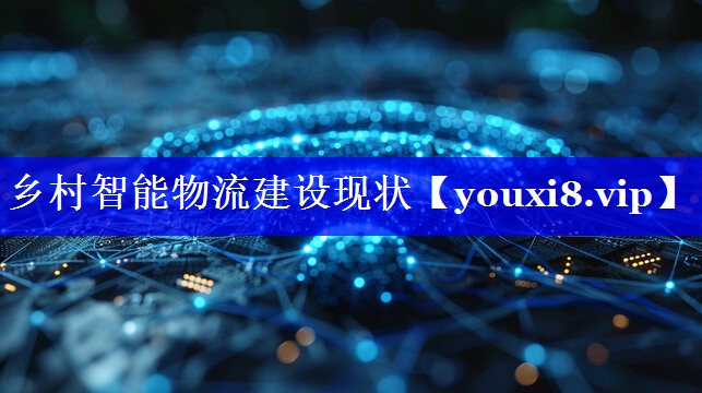 乡村智能物流建设现状