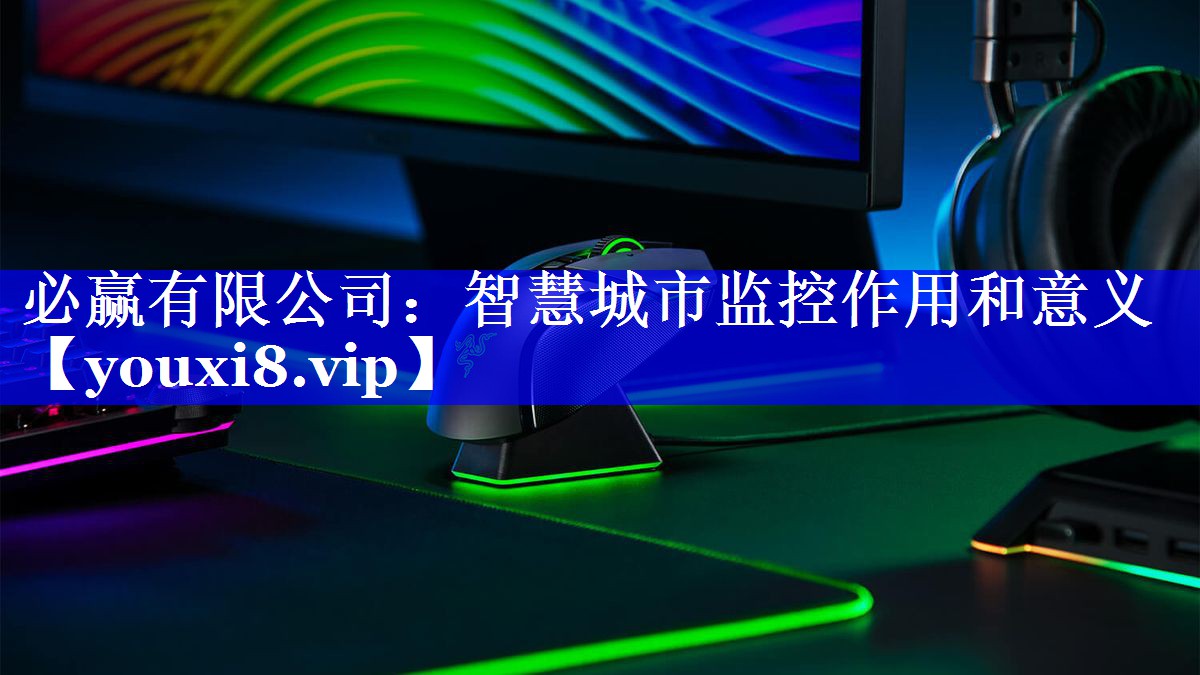 必赢有限公司：智慧城市监控作用和意义