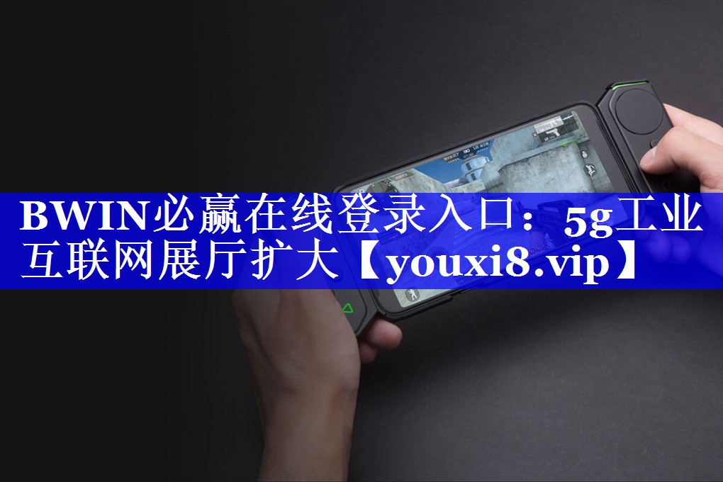 BWIN必赢在线登录入口：5g工业互联网展厅扩大