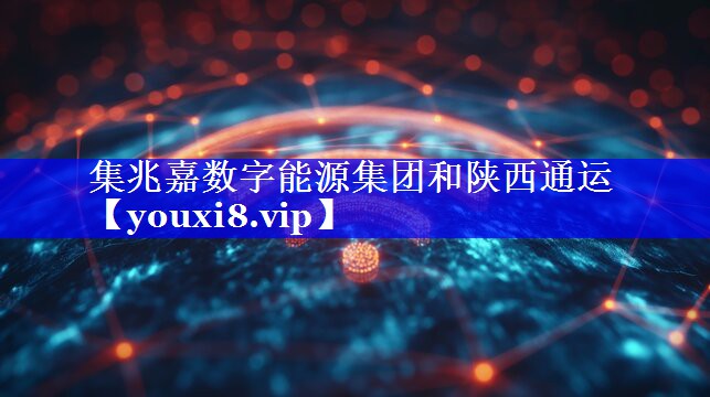 集兆嘉数字能源集团和陕西通运