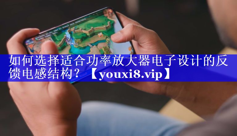 如何选择适合功率放大器电子设计的反馈电感结构？