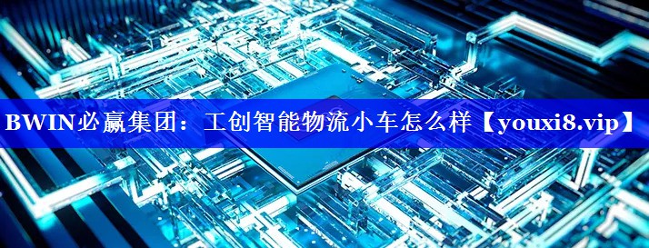 BWIN必赢集团:工创智能物流小车怎么样 BWIN必赢集团:工创智能物流小车怎么样