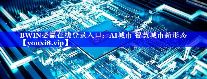 BWIN必赢在线登录入口：AI城市 智慧城市新形态