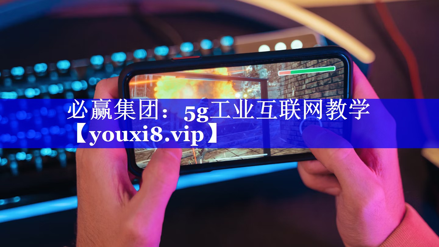 必赢集团:5g工业互联网教学 必赢集团:5g工业互联网教学