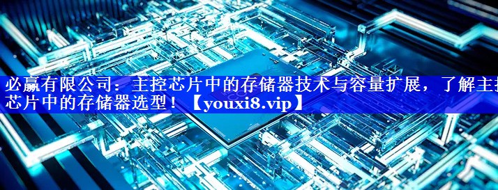 必赢有限公司:主控芯片中的存储器技术与容量扩展,了解主控芯片中的存储器选型! 必赢有限公司:主控芯片中的存储器技术与容量扩展,了解主控芯片中的存储器选型!