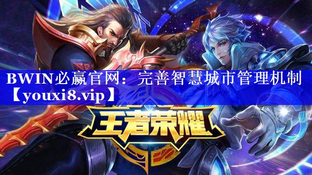 BWIN必赢官网:完善智慧城市管理机制 BWIN必赢官网:完善智慧城市管理机制