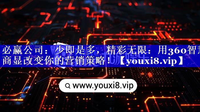 必赢公司:少即是多,精彩无限:用360智慧商显改变你的营销策略! 必赢公司:少即是多,精彩无限:用360智慧商显改变你的营销策略!