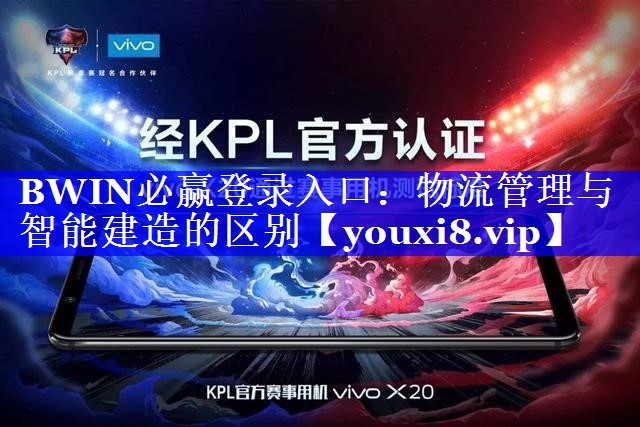 BWIN必赢登录入口:物流管理与智能建造的区别 BWIN必赢登录入口:物流管理与智能建造的区别