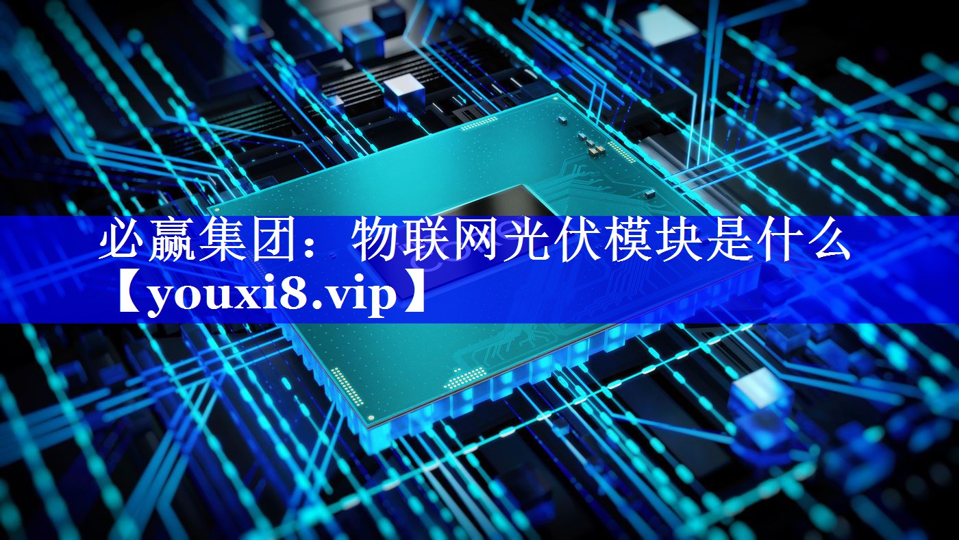必赢集团:物联网光伏模块是什么 必赢集团:物联网光伏模块是什么