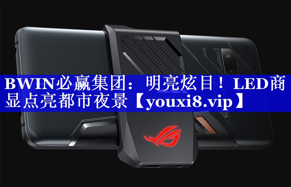 BWIN必赢集团：明亮炫目！LED商显点亮都市夜景