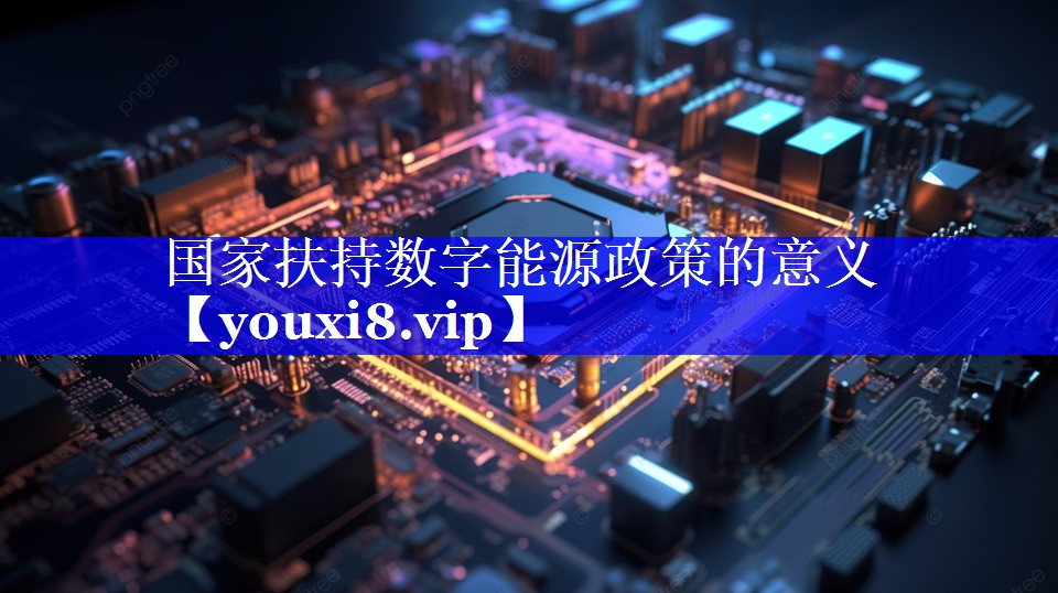 国家扶持数字能源政策的意义