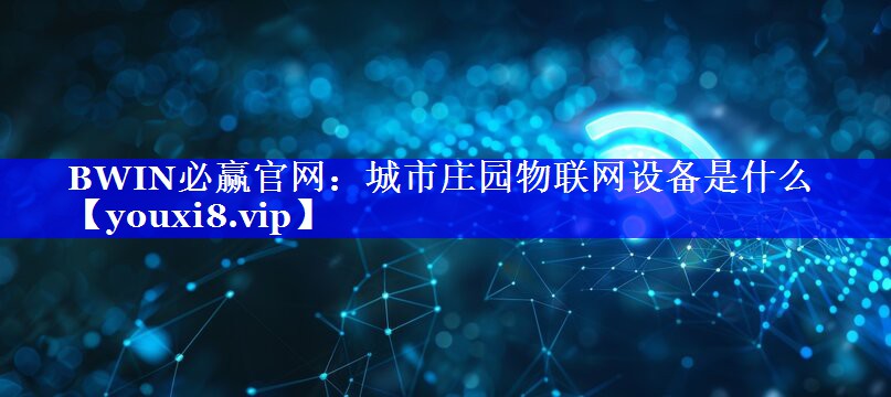 BWIN必赢官网：城市庄园物联网设备是什么