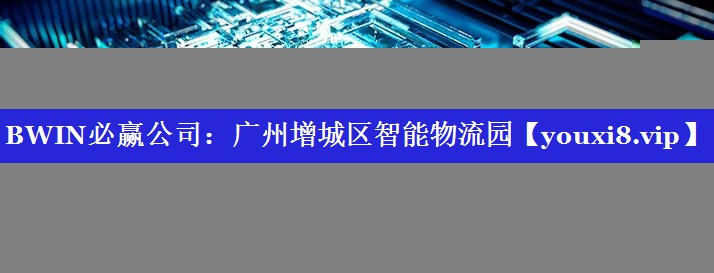 BWIN必赢公司：广州增城区智能物流园