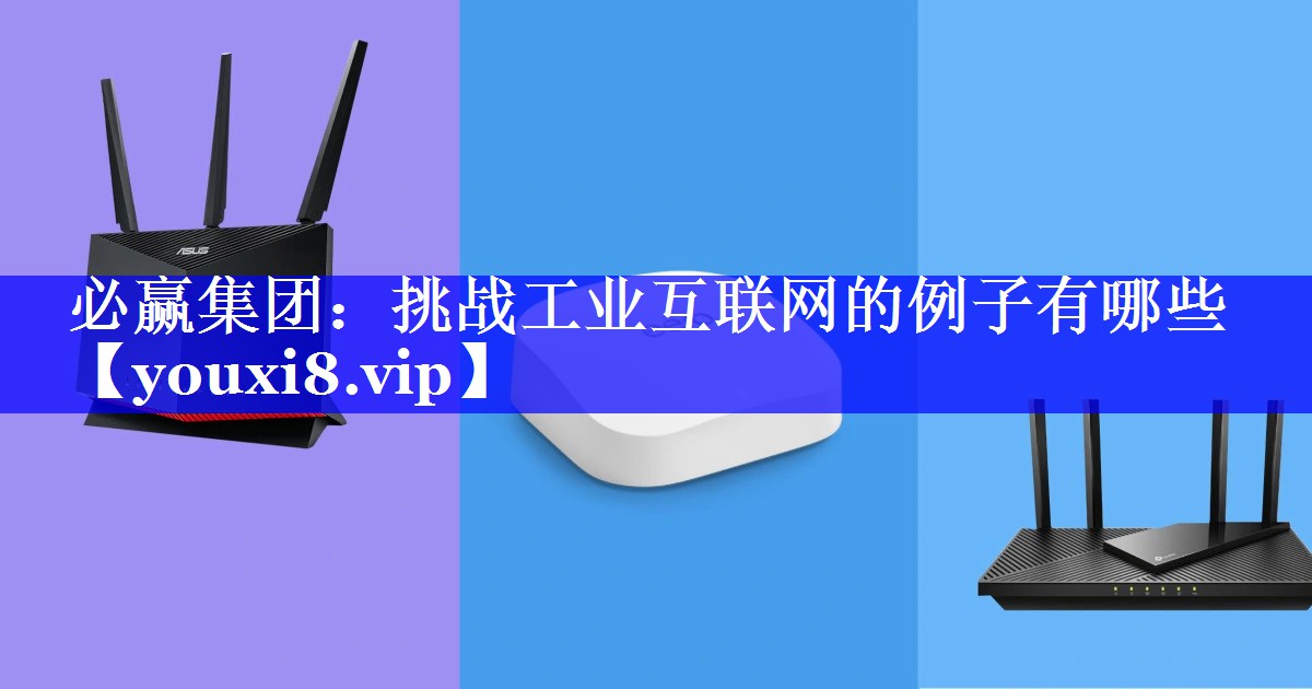 必赢集团：挑战工业互联网的例子有哪些