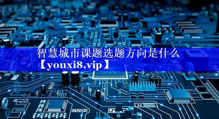 智慧城市课题选题方向是什么