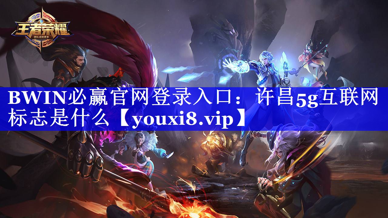 BWIN必赢官网登录入口：许昌5g互联网标志是什么