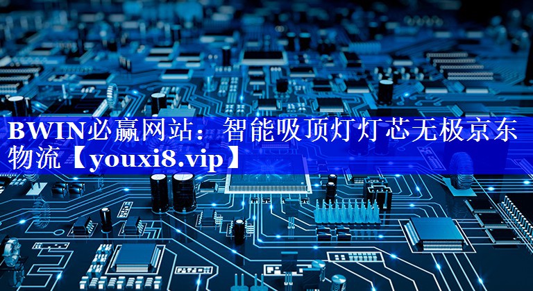 BWIN必赢网站：智能吸顶灯灯芯无极京东物流