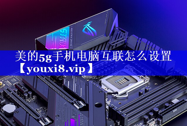 美的5g手机电脑互联怎么设置