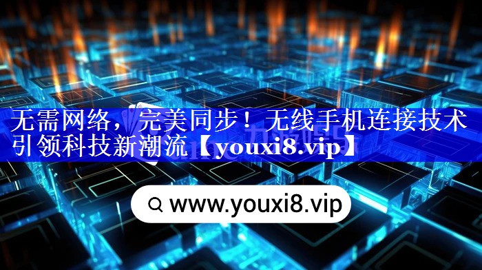 无需网络，完美同步！无线手机连接技术引领科技新潮流