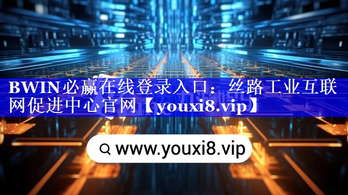 BWIN必赢在线登录入口：丝路工业互联网促进中心官网