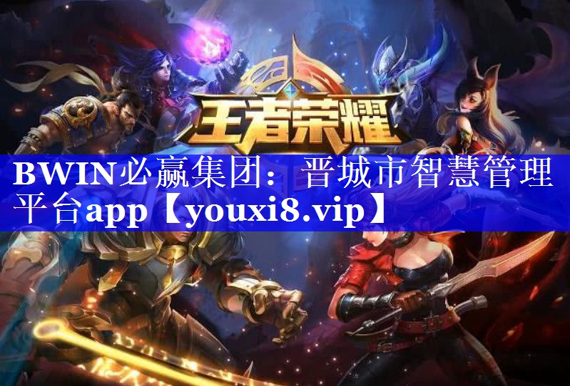 BWIN必赢集团:晋城市智慧管理平台app BWIN必赢集团:晋城市智慧管理平台app