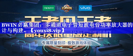 BWIN必赢集团：多通道电子管短波电台功率放大器的设计与构建。
