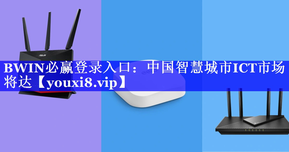 BWIN必赢登录入口：中国智慧城市ICT市场将达