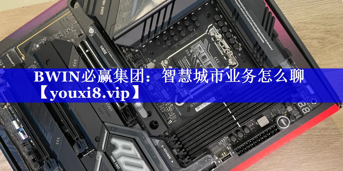 BWIN必赢集团：智慧城市业务怎么聊