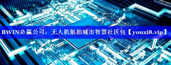 BWIN必赢公司：无人机航拍城市智慧社区包