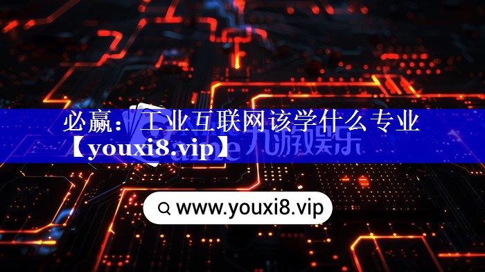 必赢：工业互联网该学什么专业