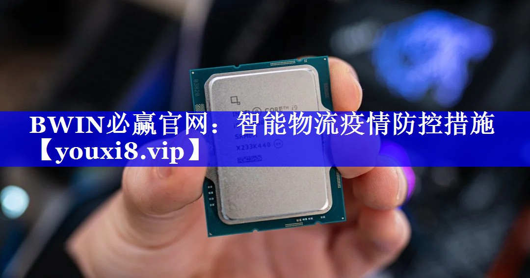 BWIN必赢官网:智能物流疫情防控措施 BWIN必赢官网:智能物流疫情防控措施