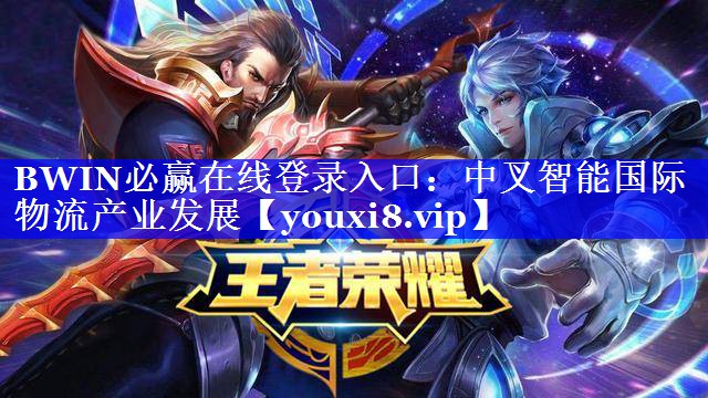 BWIN必赢在线登录入口:中叉智能国际物流产业发展 BWIN必赢在线登录入口:中叉智能国际物流产业发展