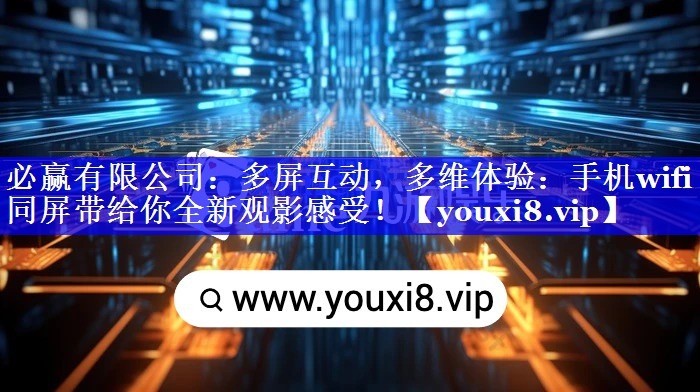 必赢有限公司:多屏互动,多维体验:手机wifi同屏带给你全新观影感受! 必赢有限公司:多屏互动,多维体验:手机wifi同屏带给你全新观影感受!