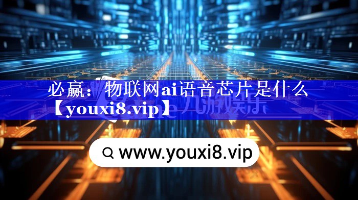 必赢:物联网ai语音芯片是什么 必赢:物联网ai语音芯片是什么