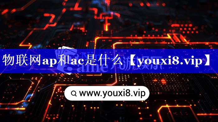 物联网ap和ac是什么 物联网ap和ac是什么