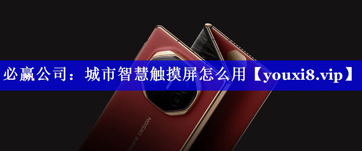 必赢公司:城市智慧触摸屏怎么用 必赢公司:城市智慧触摸屏怎么用