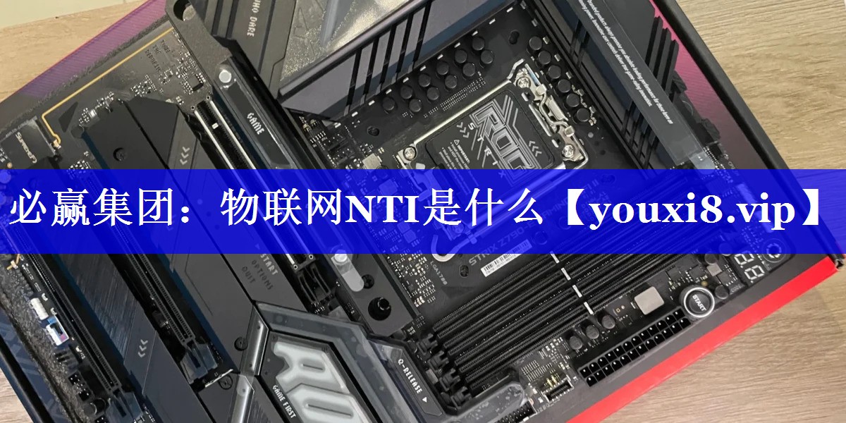 必赢集团:物联网NTI是什么 必赢集团:物联网NTI是什么