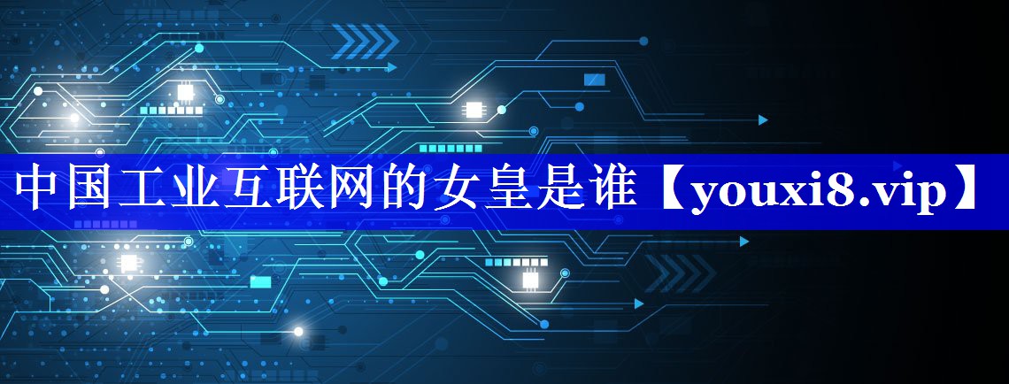 中国工业互联网的女皇是谁