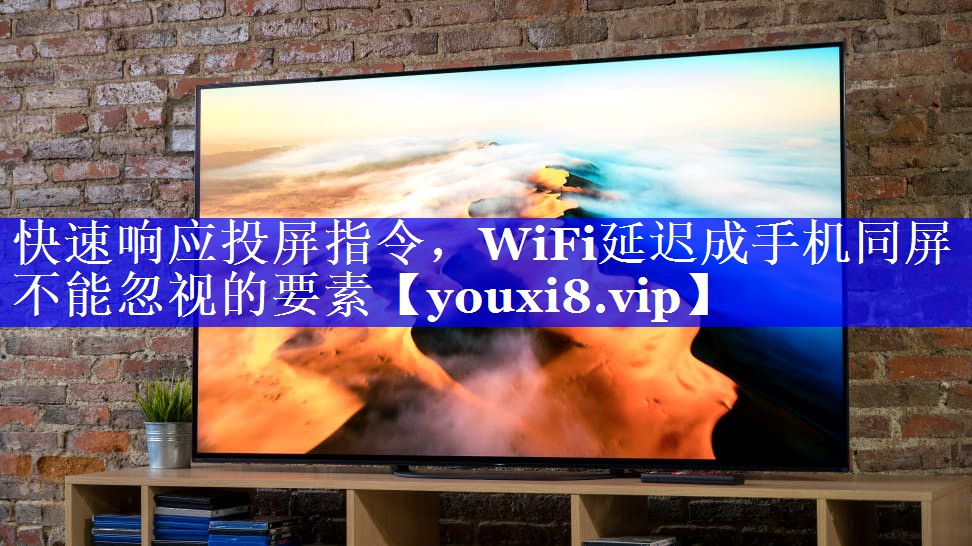快速响应投屏指令，WiFi延迟成手机同屏不能忽视的要素