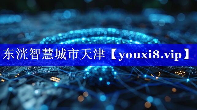 东洸智慧城市天津 东洸智慧城市天津