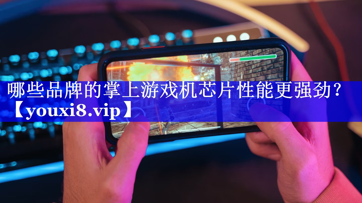哪些品牌的掌上游戏机芯片性能更强劲？