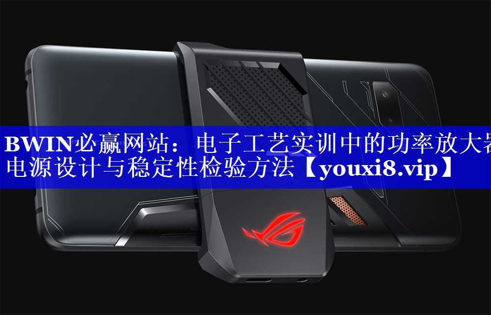 电子工艺实训中的功率放大器电源设计与稳定性检验方法 电子工艺实训中的功率放大器电源设计与稳定性检验方法