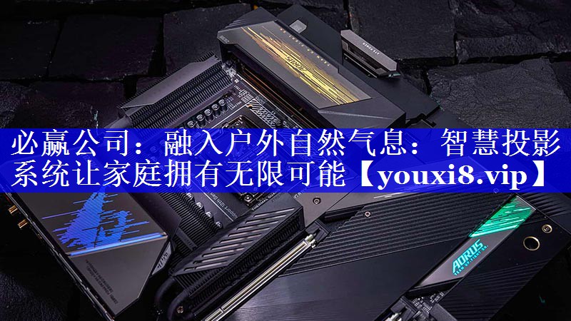 融入户外自然气息:智慧投影系统让家庭拥有无限可能 融入户外自然气息:智慧投影系统让家庭拥有无限可能