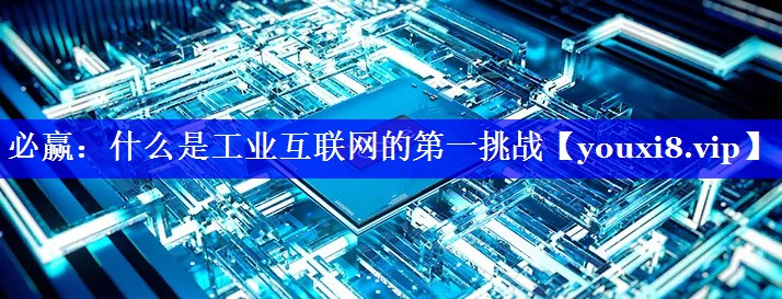 什么是工业互联网的第一挑战