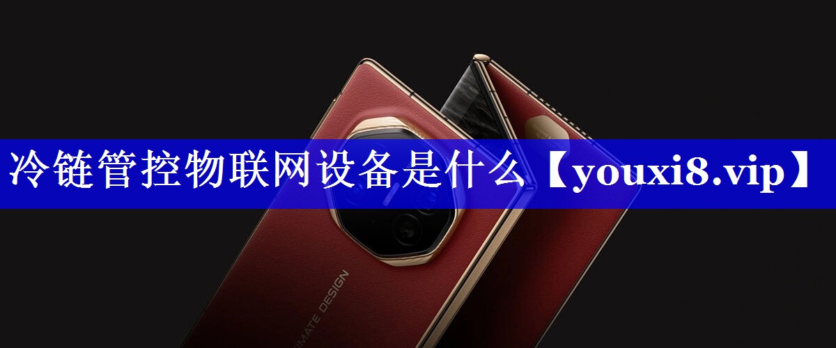 冷链管控物联网设备是什么 冷链管控物联网设备是什么
