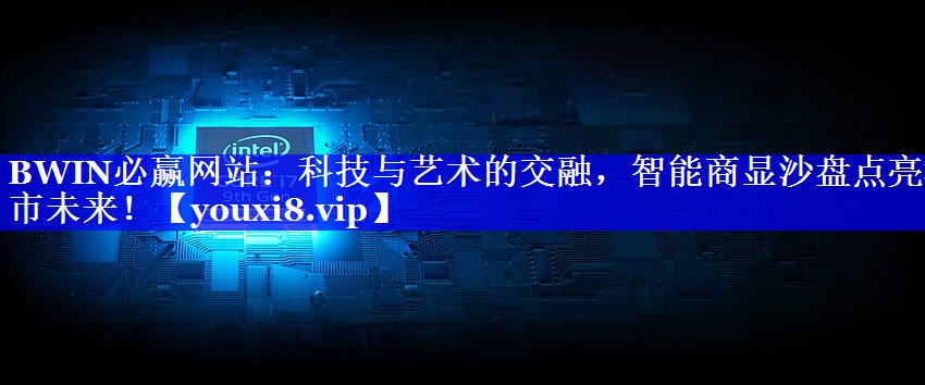 科技与艺术的交融，智能商显沙盘点亮城市未来！