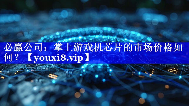 掌上游戏机芯片的市场价格如何？